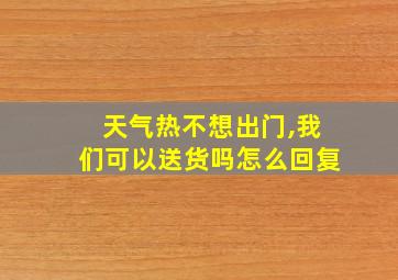 天气热不想出门,我们可以送货吗怎么回复