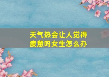 天气热会让人觉得疲惫吗女生怎么办