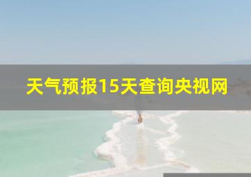 天气预报15天查询央视网