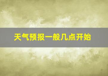 天气预报一般几点开始