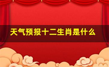 天气预报十二生肖是什么