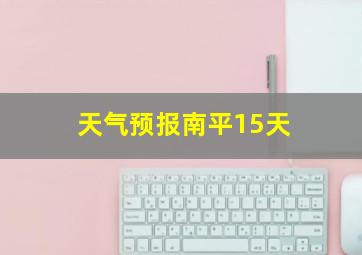 天气预报南平15天