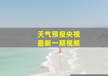 天气预报央视最新一期视频