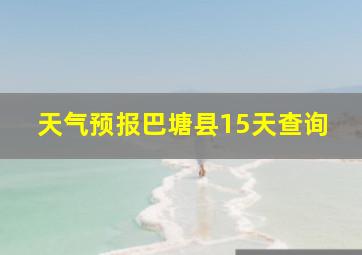 天气预报巴塘县15天查询