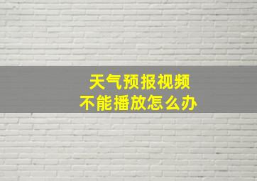 天气预报视频不能播放怎么办