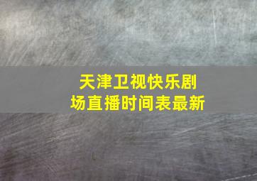 天津卫视快乐剧场直播时间表最新