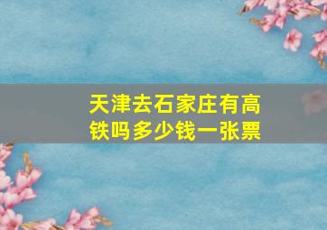 天津去石家庄有高铁吗多少钱一张票