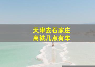 天津去石家庄高铁几点有车