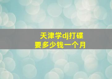 天津学dj打碟要多少钱一个月