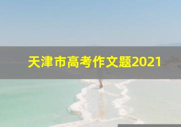 天津市高考作文题2021