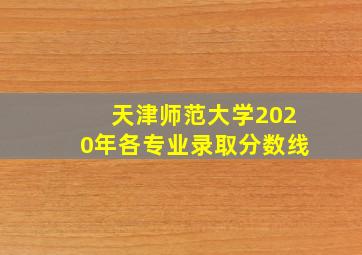 天津师范大学2020年各专业录取分数线