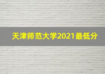 天津师范大学2021最低分