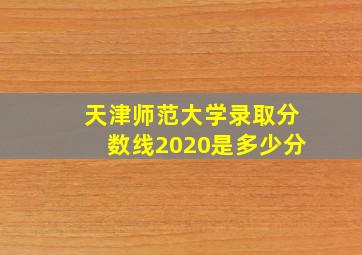 天津师范大学录取分数线2020是多少分