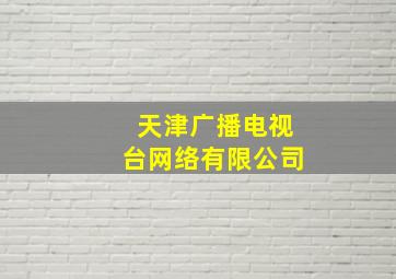 天津广播电视台网络有限公司