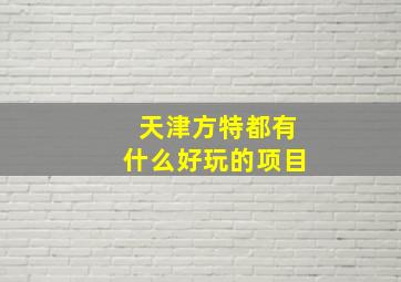 天津方特都有什么好玩的项目