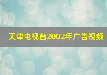 天津电视台2002年广告视频