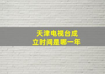 天津电视台成立时间是哪一年