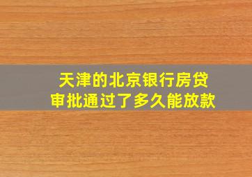 天津的北京银行房贷审批通过了多久能放款