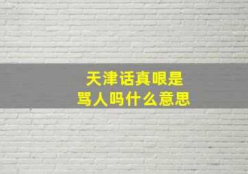 天津话真哏是骂人吗什么意思