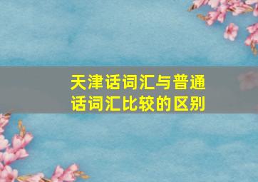 天津话词汇与普通话词汇比较的区别