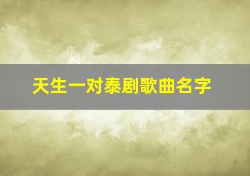 天生一对泰剧歌曲名字