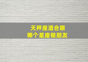 天秤座适合跟哪个星座做朋友