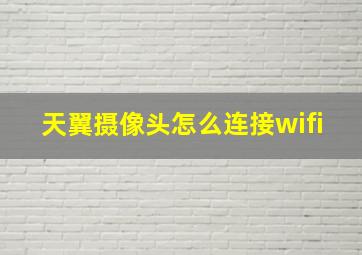 天翼摄像头怎么连接wifi