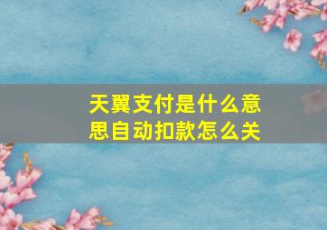 天翼支付是什么意思自动扣款怎么关