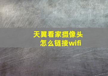 天翼看家摄像头怎么链接wifi