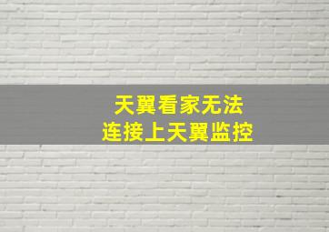 天翼看家无法连接上天翼监控