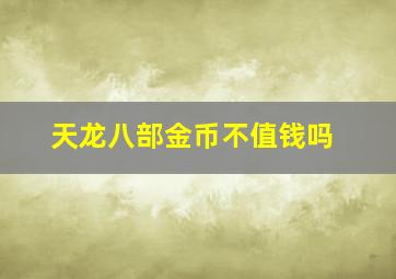 天龙八部金币不值钱吗