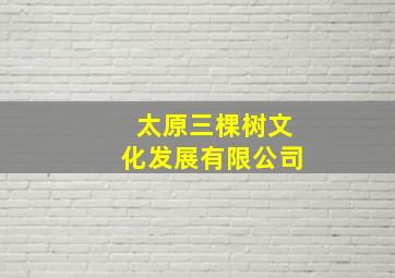 太原三棵树文化发展有限公司