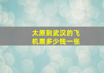 太原到武汉的飞机票多少钱一张