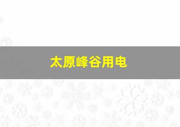 太原峰谷用电