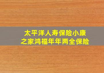 太平洋人寿保险小康之家鸿福年年两全保险