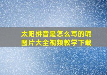 太阳拼音是怎么写的呢图片大全视频教学下载