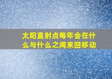 太阳直射点每年会在什么与什么之间来回移动