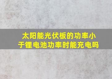 太阳能光伏板的功率小于锂电池功率时能充电吗