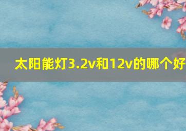 太阳能灯3.2v和12v的哪个好