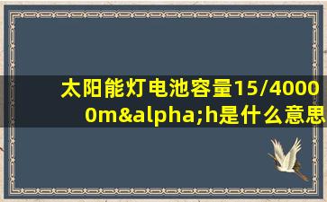 太阳能灯电池容量15/40000mαh是什么意思