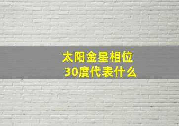 太阳金星相位30度代表什么