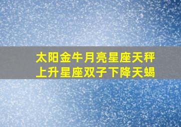 太阳金牛月亮星座天秤上升星座双子下降天蝎