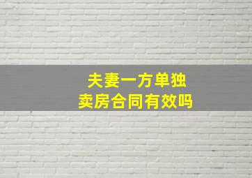 夫妻一方单独卖房合同有效吗