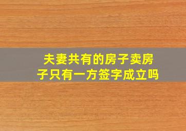 夫妻共有的房子卖房子只有一方签字成立吗