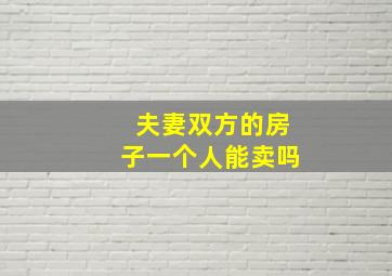 夫妻双方的房子一个人能卖吗