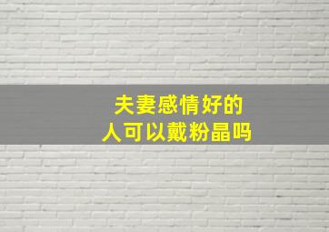 夫妻感情好的人可以戴粉晶吗