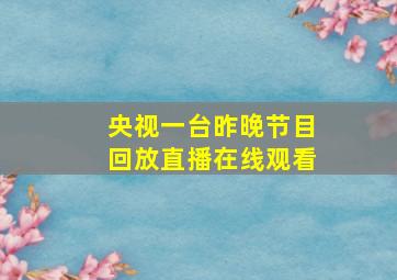 央视一台昨晚节目回放直播在线观看