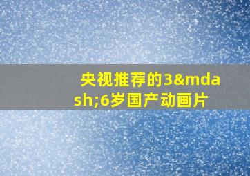 央视推荐的3—6岁国产动画片