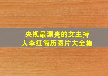 央视最漂亮的女主持人李红简历图片大全集