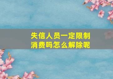 失信人员一定限制消费吗怎么解除呢